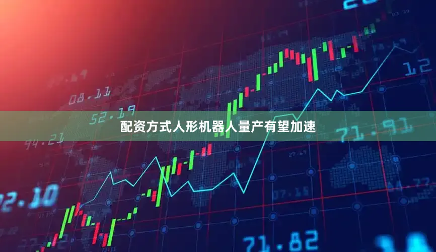 配资方式人形机器人量产有望加速