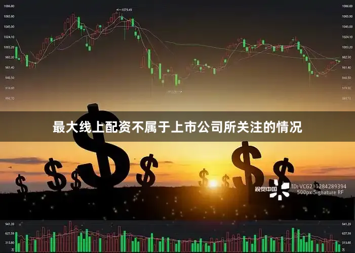 最大线上配资不属于上市公司所关注的情况