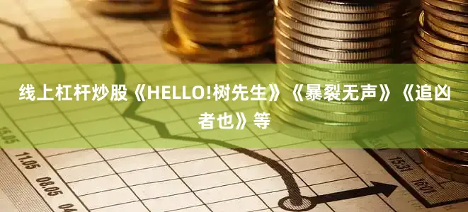 线上杠杆炒股《HELLO!树先生》《暴裂无声》《追凶者也》等