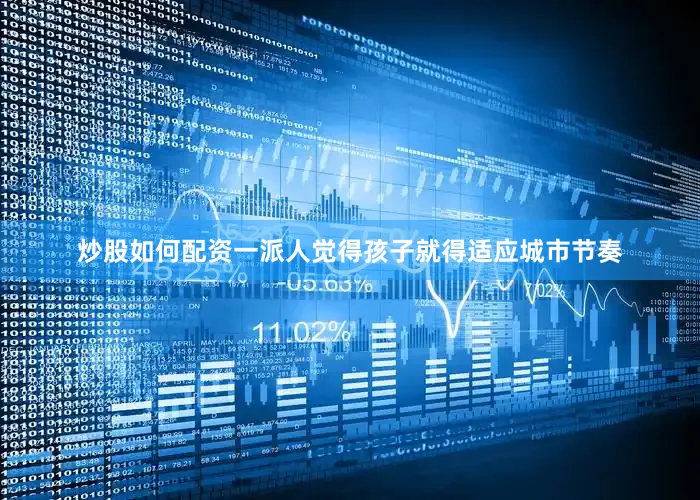 炒股如何配资一派人觉得孩子就得适应城市节奏