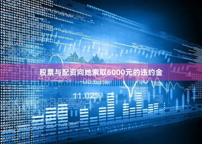 股票与配资向她索取6000元的违约金
